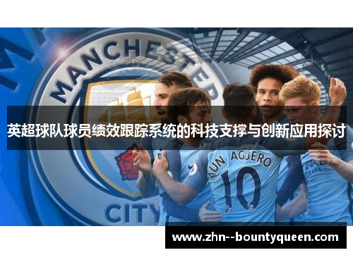 英超球队球员绩效跟踪系统的科技支撑与创新应用探讨 英超球队球员绩效跟踪系统的科技支撑与创新应用探讨