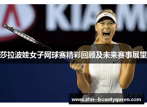 莎拉波娃女子网球赛精彩回顾及未来赛事展望 莎拉波娃女子网球赛精彩回顾及未来赛事展望
