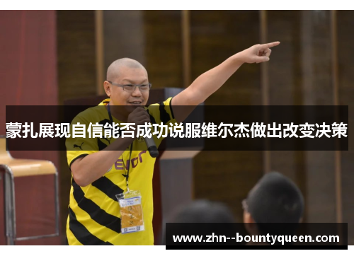 蒙扎展现自信能否成功说服维尔杰做出改变决策