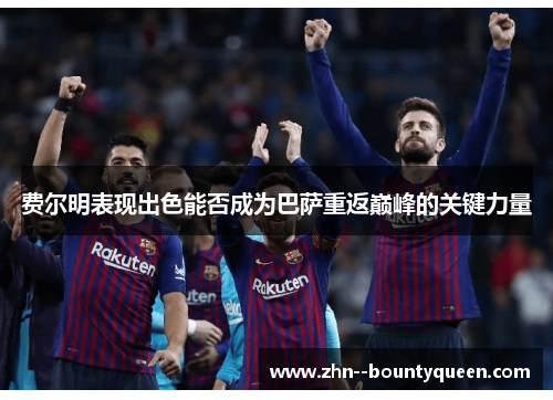 费尔明表现出色能否成为巴萨重返巅峰的关键力量 费尔明表现出色能否成为巴萨重返巅峰的关键力量