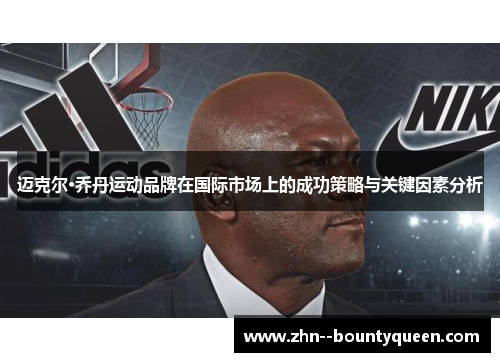 迈克尔·乔丹运动品牌在国际市场上的成功策略与关键因素分析 迈克尔·乔丹运动品牌在国际市场上的成功策略与关键因素分析