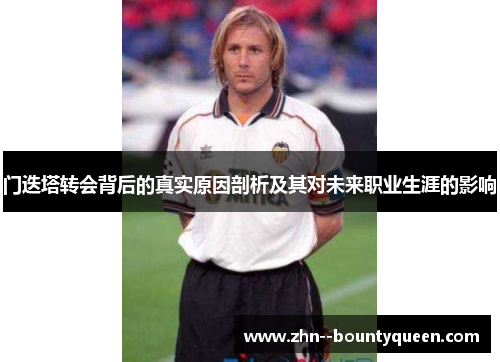 门迭塔转会背后的真实原因剖析及其对未来职业生涯的影响