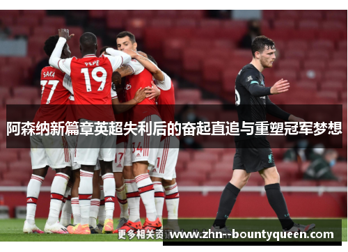 阿森纳新篇章英超失利后的奋起直追与重塑冠军梦想 阿森纳新篇章英超失利后的奋起直追与重塑冠军梦想