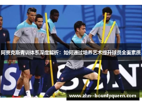 阿贾克斯青训体系深度解析：如何通过培养艺术提升球员全面素质