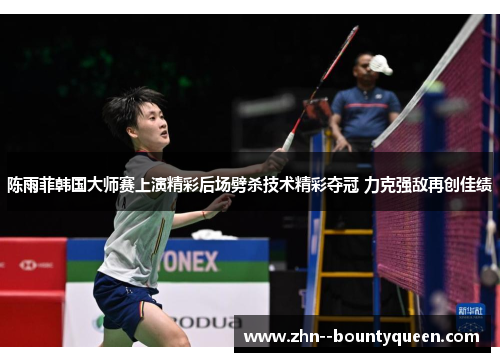 陈雨菲韩国大师赛上演精彩后场劈杀技术精彩夺冠 力克强敌再创佳绩 陈雨菲韩国大师赛上演精彩后场劈杀技术精彩夺冠 力克强敌再创佳绩