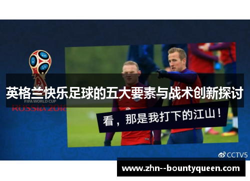 英格兰快乐足球的五大要素与战术创新探讨 英格兰快乐足球的五大要素与战术创新探讨