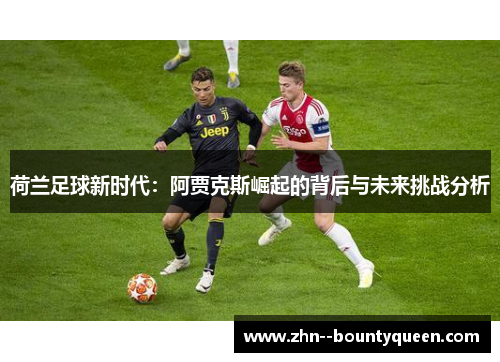 荷兰足球新时代：阿贾克斯崛起的背后与未来挑战分析