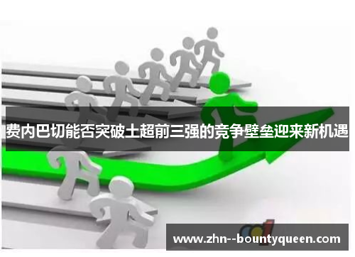 费内巴切能否突破土超前三强的竞争壁垒迎来新机遇