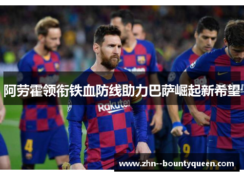 阿劳霍领衔铁血防线助力巴萨崛起新希望
