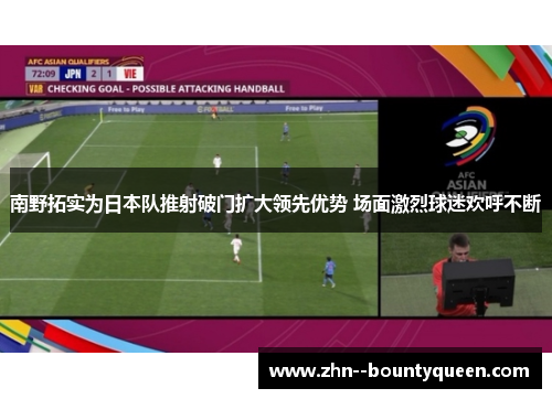 南野拓实为日本队推射破门扩大领先优势 场面激烈球迷欢呼不断
