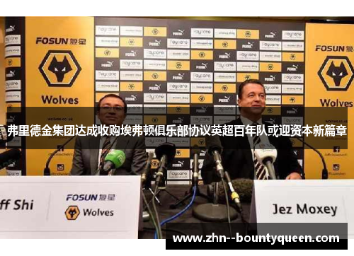 弗里德金集团达成收购埃弗顿俱乐部协议英超百年队或迎资本新篇章