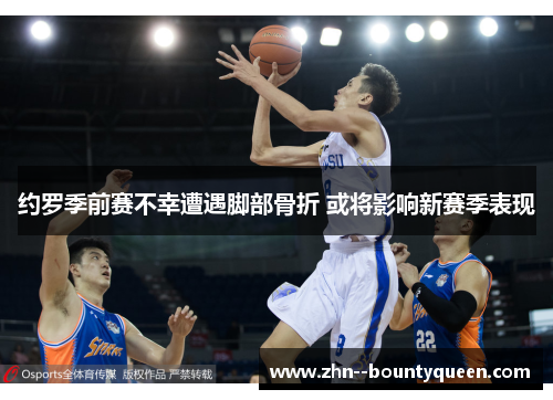约罗季前赛不幸遭遇脚部骨折 或将影响新赛季表现