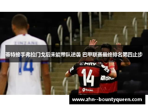 蒂特接手弗拉门戈后未能带队逆袭 巴甲联赛最终排名第四止步