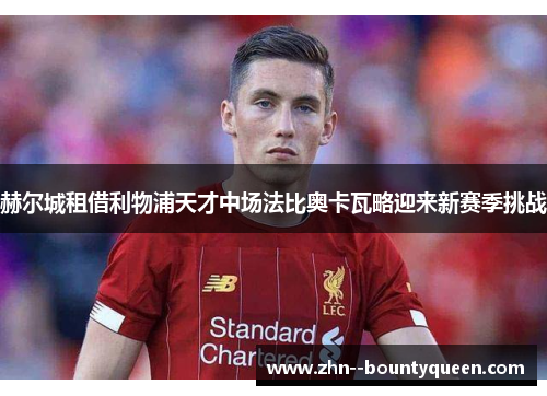 赫尔城租借利物浦天才中场法比奥卡瓦略迎来新赛季挑战