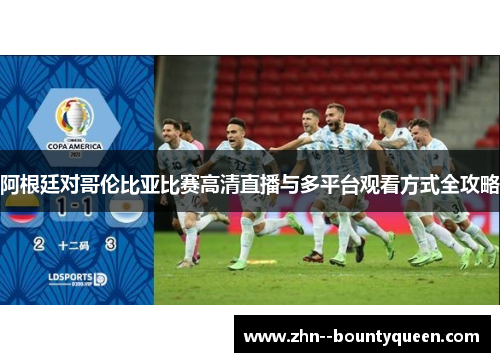 阿根廷对哥伦比亚比赛高清直播与多平台观看方式全攻略