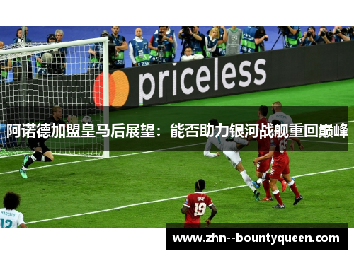 阿诺德加盟皇马后展望：能否助力银河战舰重回巅峰