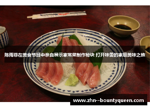 陈雨菲在美食节目中亲自展示家常菜制作秘诀 打开味蕾的家庭美味之旅