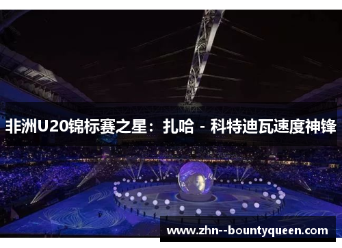 非洲U20锦标赛之星：扎哈 - 科特迪瓦速度神锋