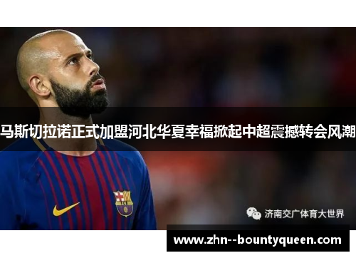 马斯切拉诺正式加盟河北华夏幸福掀起中超震撼转会风潮