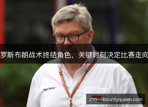 罗斯布朗战术终结角色，关键时刻决定比赛走向